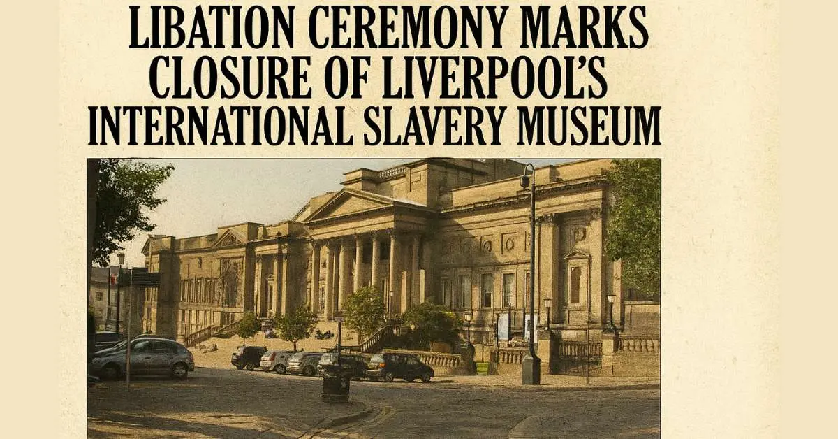 Libation Ceremony Marks Closure of Liverpool’s International Slavery Museum