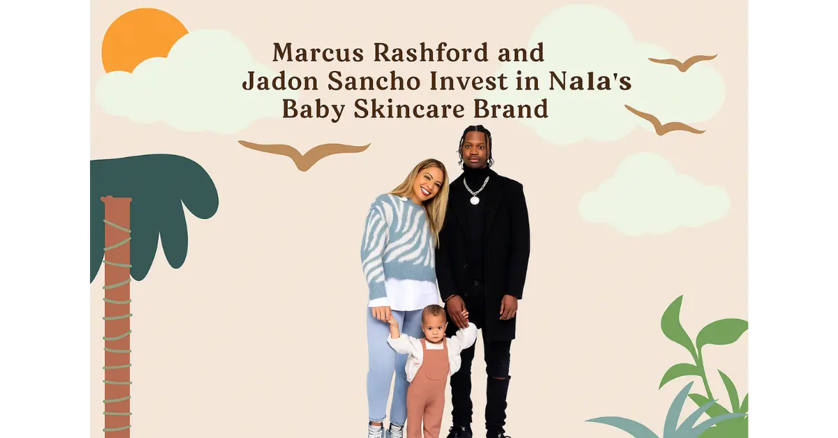 Marcus Rashford and Jadon Sancho Invest in Nala’s Baby Skincare Brand
