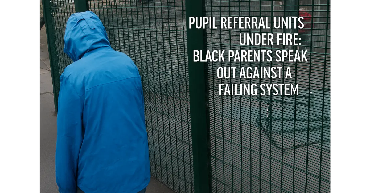 Pupil Referral Units Under Fire: Black Parents Speak Out Against a Failing System
