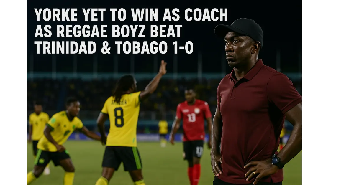 Yorke Yet to Win as Coach as Reggae Boyz Beat Trinidad & Tobago 1-0