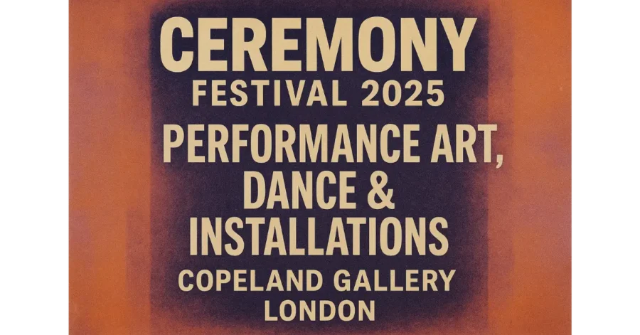 CEREMONY Festival 2025 at Copeland Gallery: Performance Art, Dance & Installations in London