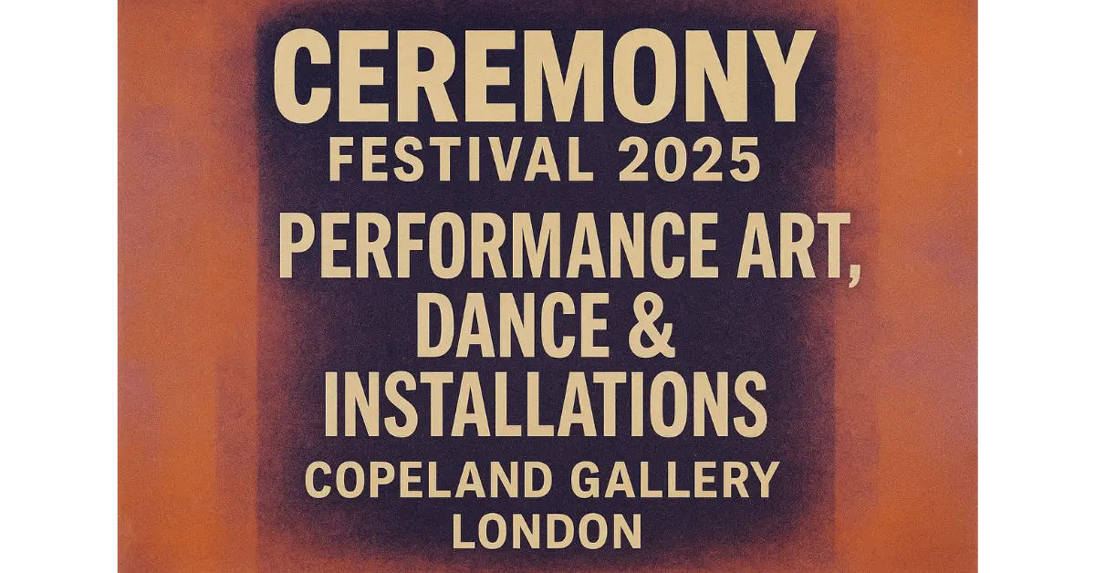 CEREMONY Festival 2025 at Copeland Gallery: Performance Art, Dance & Installations in London