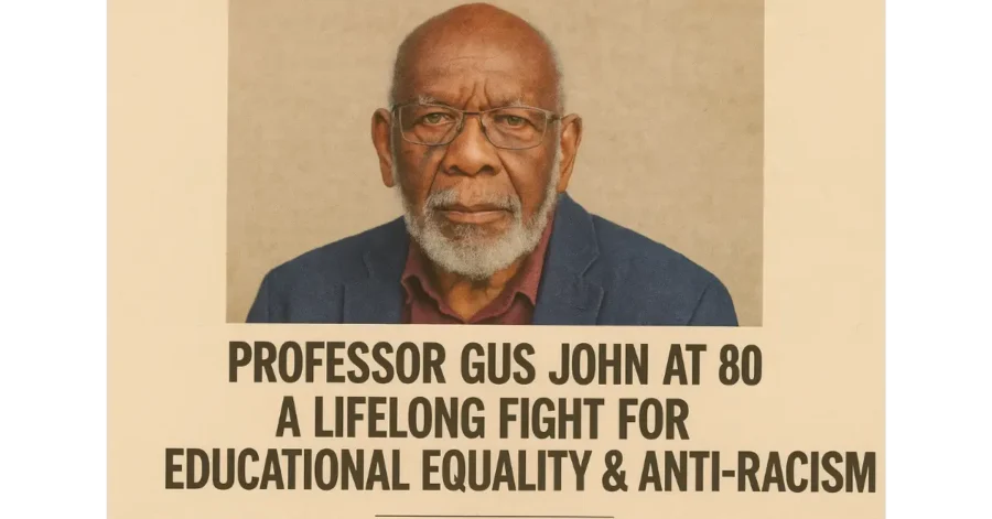 Professor Gus John at 80: A Lifelong Fight for Educational Equality & Anti-Racism Professor Gus John at 80: A Lifelong Fight for Educational Equality & Anti-Racism