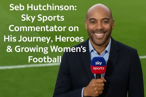 Seb Hutchinson: Sky Sports Commentator on His Journey, Heroes & Growing Women’s Football